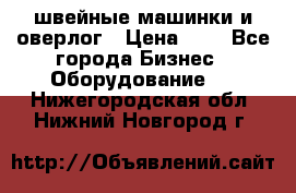 швейные машинки и оверлог › Цена ­ 1 - Все города Бизнес » Оборудование   . Нижегородская обл.,Нижний Новгород г.